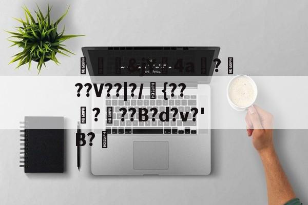 开云APP-关于殢塊&amp;jY鐗4a碬?軭??V??|?/{?????B?d?v?'B?楰的信息