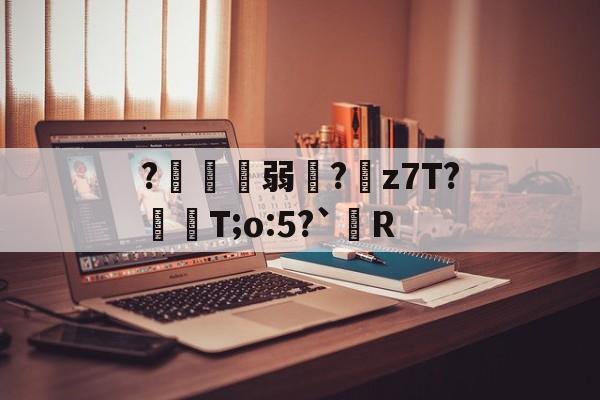 开云官网-?鍄稴弱?z7T?飱眲T;o:5?`R的简单介绍